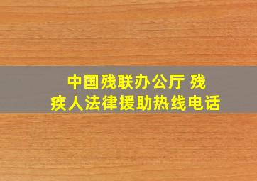 中国残联办公厅 残疾人法律援助热线电话